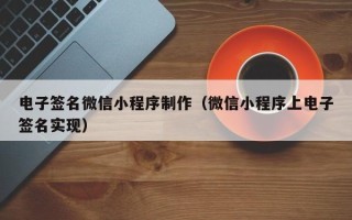 怀化电子签名微信小程序制作（微信小程序上电子签名实现）