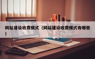 怀化网站建设收费模式（网站建设收费模式有哪些）