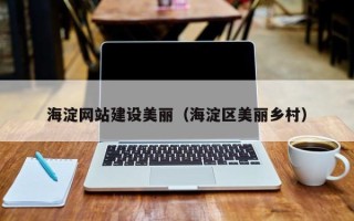 怀化海淀网站建设美丽（海淀区美丽乡村）