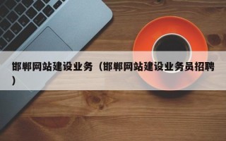 怀化邯郸网站建设业务（邯郸网站建设业务员招聘）