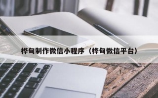 怀化桦甸制作微信小程序（桦甸微信平台）