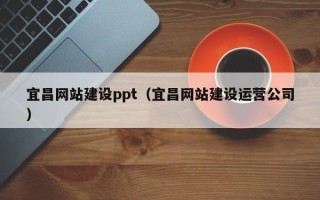 怀化宜昌网站建设ppt（宜昌网站建设运营公司）