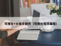 怀化可视化+小程序制作（可视化程序编程）