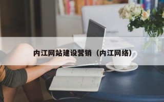 怀化内江网站建设营销（内江网络）